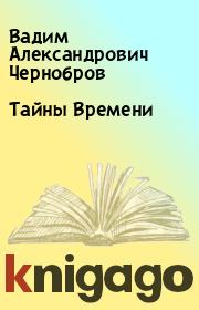 Книга - Тайны Времени.  Вадим Александрович Чернобров  - прочитать полностью в библиотеке КнигаГо
