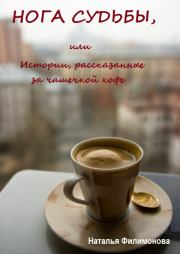 Нога судьбы, или Истории, рассказанные за чашечкой кофе. Наталья Сергеевна Филимонова