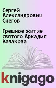 Книга - Грешное житие святого Аркадия Казакова.  Сергей Александрович Снегов  - прочитать полностью в библиотеке КнигаГо
