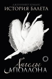 Книга - История балета. Ангелы Аполлона.  Дженнифер Хоманс  - прочитать полностью в библиотеке КнигаГо