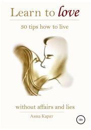 Learn to love. 30 tips how to live.. Анна Карат
