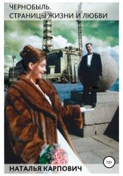 Книга - Чернобыль. Страницы жизни и любви.  Наталья Николаевна Карпович  - прочитать полностью в библиотеке КнигаГо
