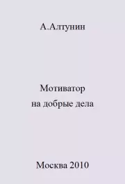 Книга - Мотиватор на добрые дела.  Александр Иванович Алтунин  - прочитать полностью в библиотеке КнигаГо
