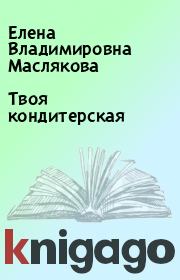 Книга - Твоя кондитерская.  Елена Владимировна Маслякова  - прочитать полностью в библиотеке КнигаГо