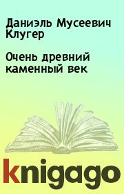 Книга - Очень древний каменный век.  Даниэль Мусеевич Клугер  - прочитать полностью в библиотеке КнигаГо