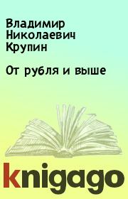 Книга - От рубля и выше.  Владимир Николаевич Крупин  - прочитать полностью в библиотеке КнигаГо