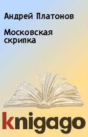 Книга - Московская скрипка.  Андрей Платонов  - прочитать полностью в библиотеке КнигаГо