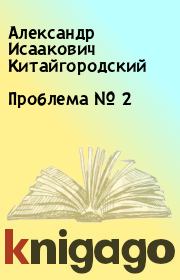 Книга - Проблема № 2.  Александр Исаакович Китайгородский  - прочитать полностью в библиотеке КнигаГо