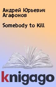 Книга - Somebody to Kill.  Андрей Юрьевич Агафонов  - прочитать полностью в библиотеке КнигаГо