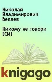 Книга - Никому не говори [СИ].  Николай Владимирович Беляев  - прочитать полностью в библиотеке КнигаГо