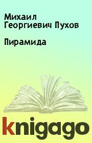 Книга - Пирамида.  Михаил Георгиевич Пухов  - прочитать полностью в библиотеке КнигаГо