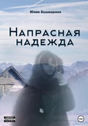 Книга - Напрасная надежда.  Юлия Владимировна Бушмарина  - прочитать полностью в библиотеке КнигаГо