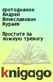 Книга - Простите за ложную тревогу.  протодиакон Андрей Вячеславович Кураев  - прочитать полностью в библиотеке КнигаГо