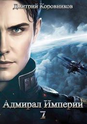 Адмирал Империи – 7 (СИ). Дмитрий Коровников