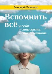 Книга - Вспомнить всё: и себя, и свою жизнь, и своё призвание.  Геннадий Павленко  - прочитать полностью в библиотеке КнигаГо