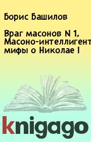 Враг масонов N 1, Масоно-интеллигентские мифы о Николае I. Борис Башилов