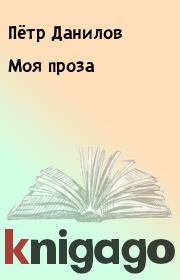 Книга - Моя проза.  Пётр Данилов  - прочитать полностью в библиотеке КнигаГо