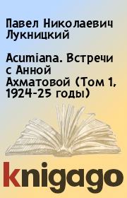 Acumiana. Встречи с Анной Ахматовой (Том 1, 1924-25 годы). Павел Николаевич Лукницкий