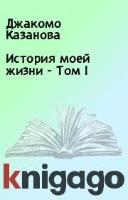 Книга - История моей жизни  - Том I.  Джакомо Казанова  - прочитать полностью в библиотеке КнигаГо