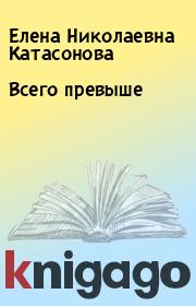 Книга - Всего превыше.  Елена Николаевна Катасонова  - прочитать полностью в библиотеке КнигаГо