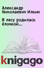 Книга - В лесу родилась ёлочкой....  Александр Николаевич Ильин  - прочитать полностью в библиотеке КнигаГо