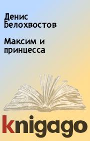 Книга - Максим и принцесса.  Денис Белохвостов  - прочитать полностью в библиотеке КнигаГо