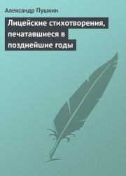 Лицейские стихотворения, печатавшиеся в позднейшие годы. Александр Сергеевич Пушкин