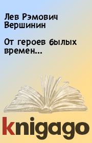 Книга - От героев былых времен....  Лев Рэмович Вершинин  - прочитать полностью в библиотеке КнигаГо
