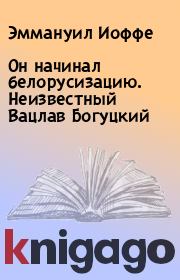 Книга - Он начинал белорусизацию. Неизвестный Вацлав Богуцкий.  Эммануил Иоффе  - прочитать полностью в библиотеке КнигаГо