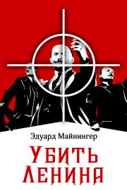 Книга - Убить Ленина.  Эдуард Майнингер  - прочитать полностью в библиотеке КнигаГо