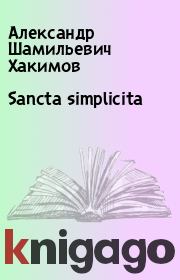 Книга - Sancta simplicita.  Александр Шамильевич Хакимов  - прочитать полностью в библиотеке КнигаГо