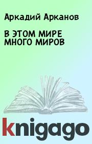 Книга - В ЭТОМ МИРЕ МНОГО МИРОВ.  Аркадий Арканов  - прочитать полностью в библиотеке КнигаГо
