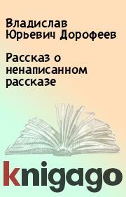 Книга - Pассказ о ненаписанном pассказе.  Владислав Юрьевич Дорофеев  - прочитать полностью в библиотеке КнигаГо