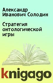 Книга - Стратегия онтологической игры.  Александр Иванович Солодин  - прочитать полностью в библиотеке КнигаГо