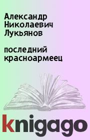 Книга - последний красноармеец.  Александр Николаевич Лукьянов  - прочитать полностью в библиотеке КнигаГо