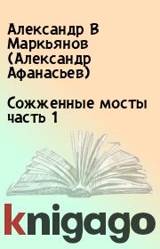 Книга - Сожженные мосты часть 1.  Александр В Маркьянов (Александр Афанасьев)  - прочитать полностью в библиотеке КнигаГо