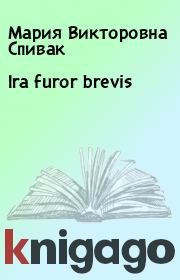 Книга - Ira furor brevis.  Мария Викторовна Спивак  - прочитать полностью в библиотеке КнигаГо