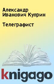 Книга - Телеграфист.  Александр Иванович Куприн  - прочитать полностью в библиотеке КнигаГо