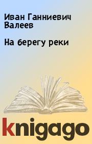 Книга - На берегу реки.  Иван Ганниевич Валеев  - прочитать полностью в библиотеке КнигаГо