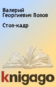Книга - Стоп-кадр.  Валерий Георгиевич Попов  - прочитать полностью в библиотеке КнигаГо