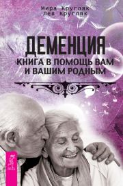Деменция. Книга в помощь вам и вашим родным. Лев Григорьевич Кругляк