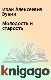 Книга - Молодость и старость.  Иван Алексеевич Бунин  - прочитать полностью в библиотеке КнигаГо