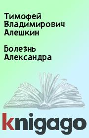 Книга - Болезнь Александра.  Тимофей Владимирович Алешкин  - прочитать полностью в библиотеке КнигаГо