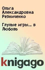 Книга - Глупые игры... в Любовь.  Ольга Александровна Резниченко  - прочитать полностью в библиотеке КнигаГо