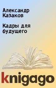 Книга - Кадры для будущего.  Александр Казаков  - прочитать полностью в библиотеке КнигаГо