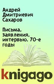 Книга - Письма, заявления, интервью. 70-е годы.  Андрей Дмитриевич Сахаров  - прочитать полностью в библиотеке КнигаГо
