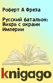Книга - Русский батальон: Вихрь с окраин Империи.  Роберт А Фреза  - прочитать полностью в библиотеке КнигаГо