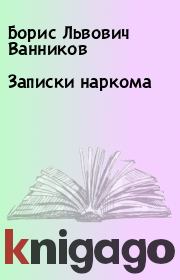 Книга - Записки наркома.  Борис Львович Ванников  - прочитать полностью в библиотеке КнигаГо