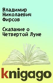 Книга - Сказание о Четвертой Луне.  Владимир Николаевич Фирсов  - прочитать полностью в библиотеке КнигаГо