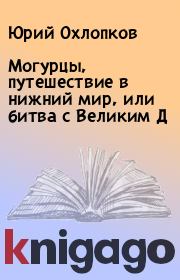 Могурцы, путешествие в нижний мир, или битва с Великим Д. Юрий Охлопков